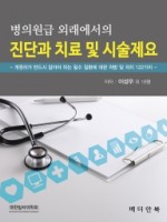 병의원급 외래에서의 진단과 치료 및 시술제요 (개원의가 반드시 알아야 하는 필수 질환에 대한 처방 및 처치 122가지)